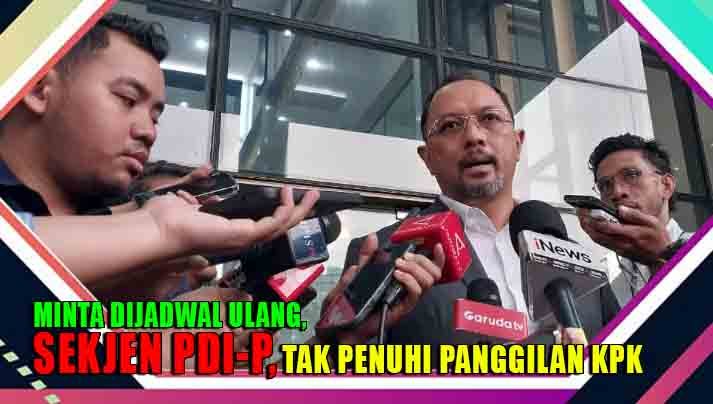 MINTA DIJADWALKAN ULANG, SEKJEN PDI-P, TAK PENUHI PANGGILAN KPK