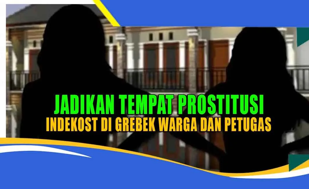 JADIKAN TEMPAT PROSTITUSI, INDEKOST DI GREBEK WARGA DAN PETUGAS